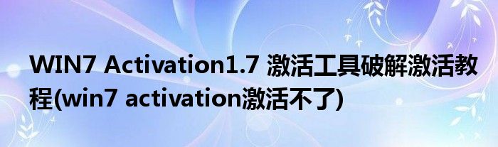 WIN7 Activation1.7 激活工具破解激活教程(win7 activation激活不了)