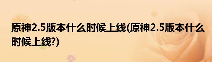 原神2.5版本什么時候上線(原神2.5版本什么時候上線?)