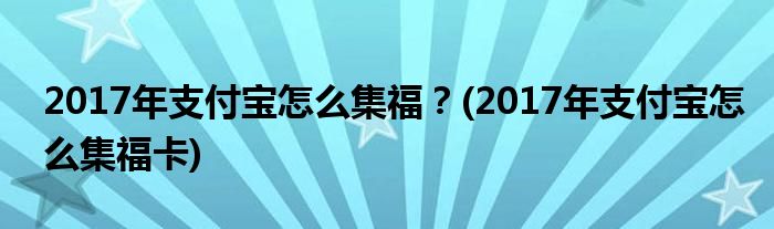 2017年支付寶怎么集福？(2017年支付寶怎么集?？?