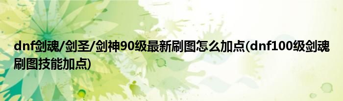 dnf劍魂/劍圣/劍神90級最新刷圖怎么加點(dnf100級劍魂刷圖技能加點)