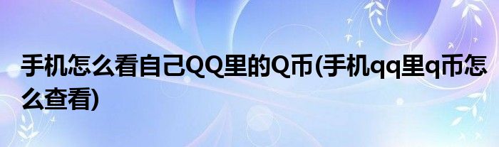 手機(jī)怎么看自己QQ里的Q幣(手機(jī)qq里q幣怎么查看)