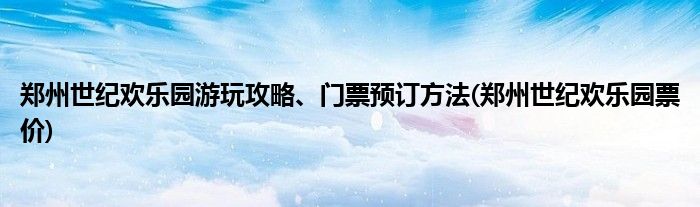 鄭州世紀(jì)歡樂園游玩攻略、門票預(yù)訂方法(鄭州世紀(jì)歡樂園票價(jià))