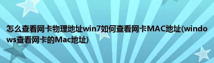 怎么查看網(wǎng)卡物理地址win7如何查看網(wǎng)卡MAC地址(windows查看網(wǎng)卡的Mac地址)