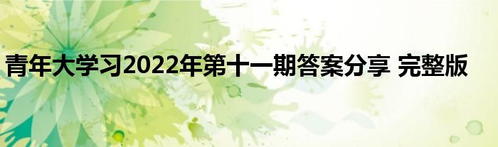 青年大學(xué)習(xí)2022年第十一期答案分享 完整版