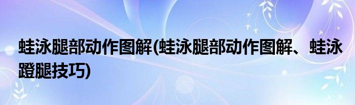 蛙泳腿部動作圖解(蛙泳腿部動作圖解、蛙泳蹬腿技巧)