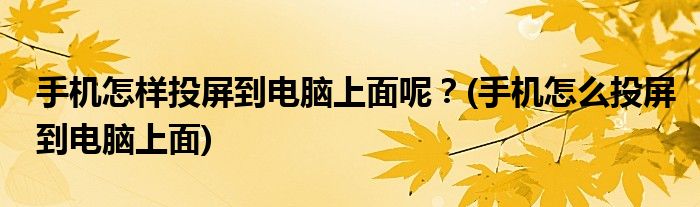 手機怎樣投屏到電腦上面呢？(手機怎么投屏到電腦上面)