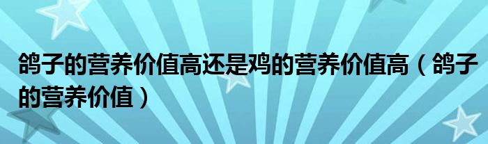 鴿子的營養(yǎng)價值高還是雞的營養(yǎng)價值高（鴿子的營養(yǎng)價值）