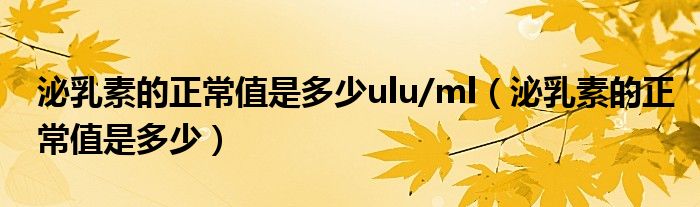 泌乳素的正常值是多少ulu/ml（泌乳素的正常值是多少）