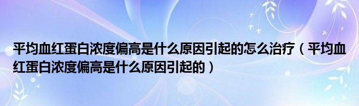 平均血紅蛋白濃度偏高是什么原因引起的怎么治療（平均血紅蛋白濃度偏高是什么原因引起的）