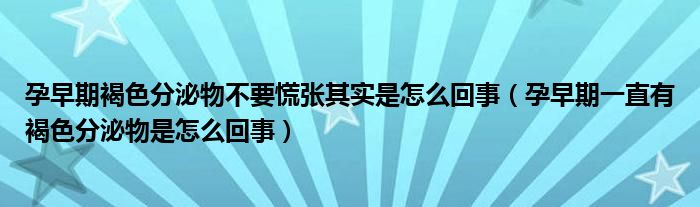 孕早期褐色分泌物不要慌張其實是怎么回事（孕早期一直有褐色分泌物是怎么回事）