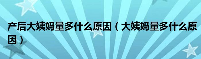 產后大姨媽量多什么原因（大姨媽量多什么原因）