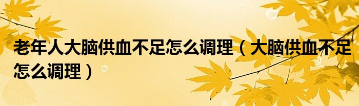 老年人大腦供血不足怎么調理（大腦供血不足怎么調理）