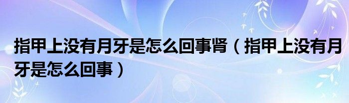 指甲上沒有月牙是怎么回事腎（指甲上沒有月牙是怎么回事）