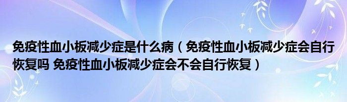 免疫性血小板減少癥是什么?。庖咝匝“鍦p少癥會自行恢復嗎 免疫性血小板減少癥會不會自行恢復）