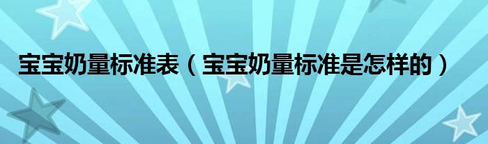 寶寶奶量標(biāo)準表（寶寶奶量標(biāo)準是怎樣的）