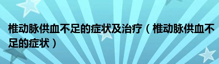 椎動脈供血不足的癥狀及治療（椎動脈供血不足的癥狀）