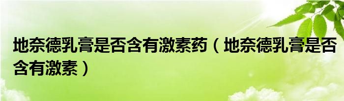 地奈德乳膏是否含有激素藥（地奈德乳膏是否含有激素）