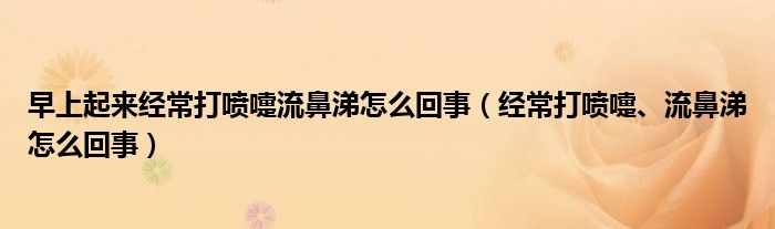 早上起來經常打噴嚏流鼻涕怎么回事（經常打噴嚏、流鼻涕怎么回事）