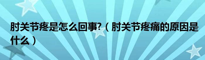 肘關(guān)節(jié)疼是怎么回事?（肘關(guān)節(jié)疼痛的原因是什么）