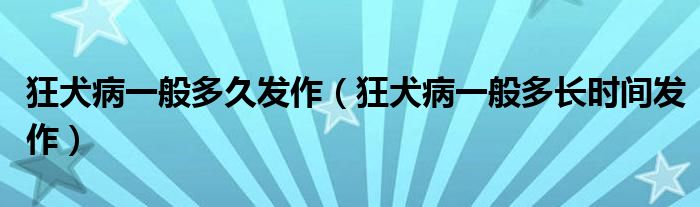 狂犬病一般多久發(fā)作（狂犬病一般多長(zhǎng)時(shí)間發(fā)作）