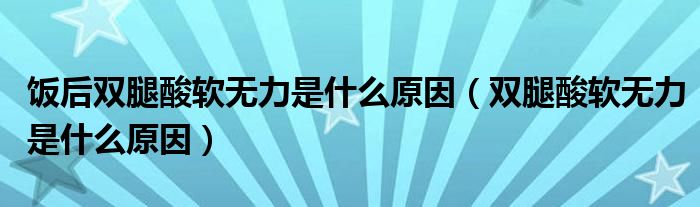 飯后雙腿酸軟無力是什么原因（雙腿酸軟無力是什么原因）