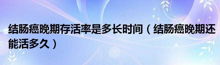 結(jié)腸癌晚期存活率是多長時間（結(jié)腸癌晚期還能活多久）