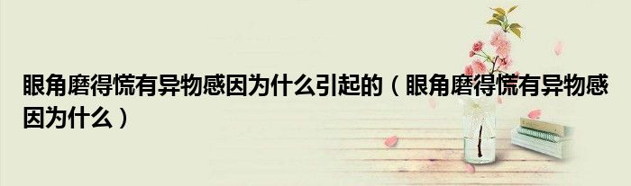 眼角磨得慌有異物感因?yàn)槭裁匆鸬模ㄑ劢悄サ没庞挟愇锔幸驗(yàn)槭裁矗?class='thumb lazy' /></a>
		    <header>
		<h2><a  href=