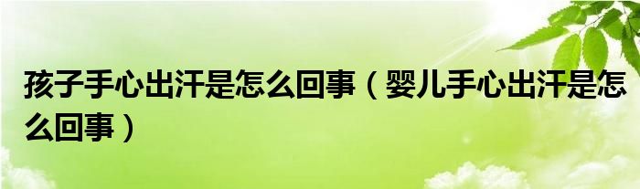 孩子手心出汗是怎么回事（嬰兒手心出汗是怎么回事）