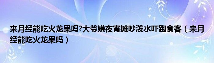 來月經(jīng)能吃火龍果嗎?大爺嫌夜宵攤吵潑水嚇跑食客（來月經(jīng)能吃火龍果嗎）