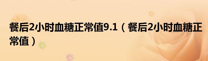 餐后2小時(shí)血糖正常值9.1（餐后2小時(shí)血糖正常值）