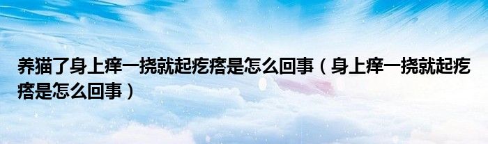 養(yǎng)貓了身上癢一撓就起疙瘩是怎么回事（身上癢一撓就起疙瘩是怎么回事）