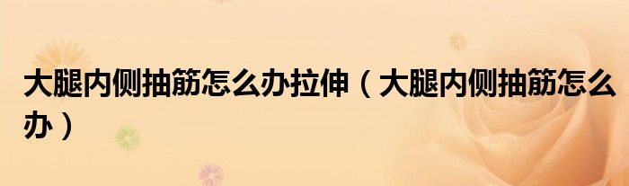 大腿內(nèi)側(cè)抽筋怎么辦拉伸（大腿內(nèi)側(cè)抽筋怎么辦）