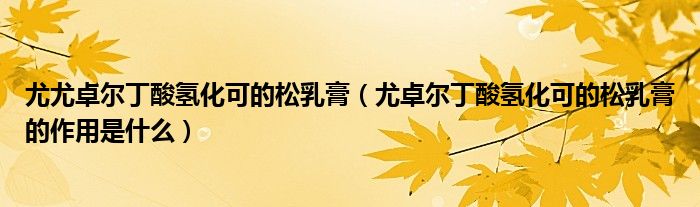 尤尤卓爾丁酸氫化可的松乳膏（尤卓爾丁酸氫化可的松乳膏的作用是什么）