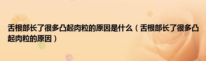 舌根部長了很多凸起肉粒的原因是什么（舌根部長了很多凸起肉粒的原因）