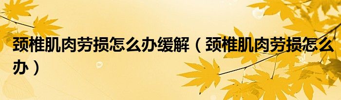 頸椎肌肉勞損怎么辦緩解（頸椎肌肉勞損怎么辦）