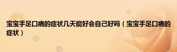 寶寶手足口病的癥狀幾天能好會自己好嗎（寶寶手足口病的癥狀）