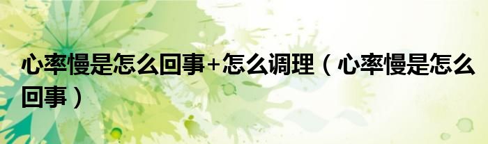 心率慢是怎么回事+怎么調(diào)理（心率慢是怎么回事）