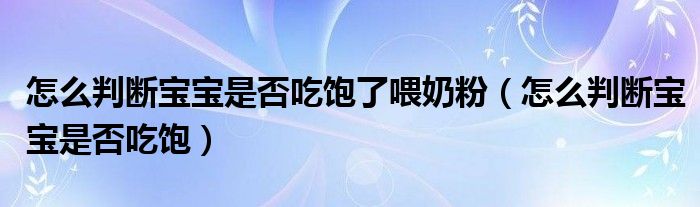 怎么判斷寶寶是否吃飽了喂奶粉（怎么判斷寶寶是否吃飽）