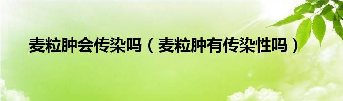 麥粒腫會(huì)傳染嗎（麥粒腫有傳染性嗎）