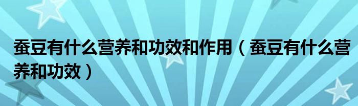 蠶豆有什么營(yíng)養(yǎng)和功效和作用（蠶豆有什么營(yíng)養(yǎng)和功效）