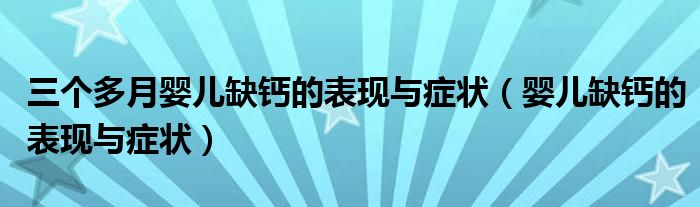 三個(gè)多月嬰兒缺鈣的表現(xiàn)與癥狀（嬰兒缺鈣的表現(xiàn)與癥狀）