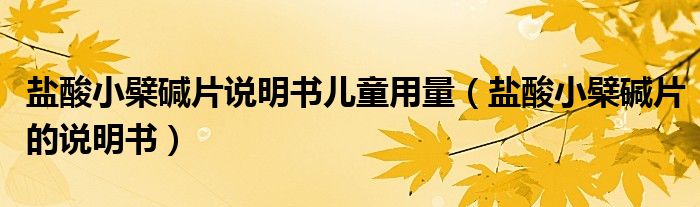 鹽酸小檗堿片說(shuō)明書(shū)兒童用量（鹽酸小檗堿片的說(shuō)明書(shū)）