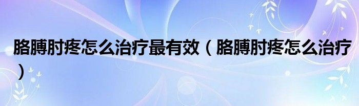 胳膊肘疼怎么治療最有效（胳膊肘疼怎么治療）