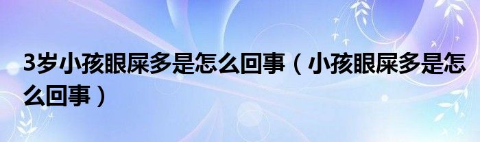 3歲小孩眼屎多是怎么回事（小孩眼屎多是怎么回事）