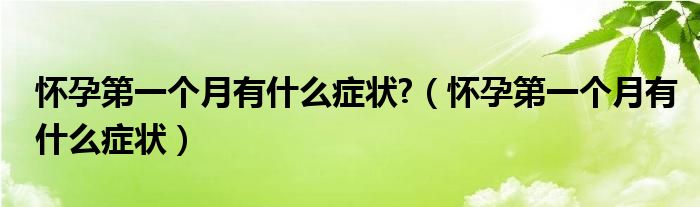 懷孕第一個月有什么癥狀?（懷孕第一個月有什么癥狀）