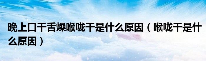 晚上口干舌燥喉嚨干是什么原因（喉嚨干是什么原因）