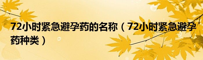 72小時(shí)緊急避孕藥的名稱（72小時(shí)緊急避孕藥種類(lèi)）