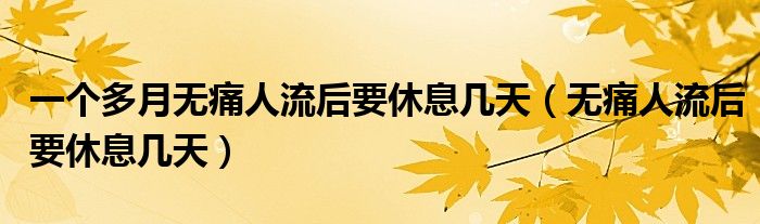 一個多月無痛人流后要休息幾天（無痛人流后要休息幾天）