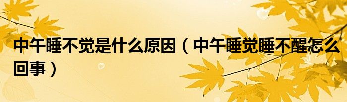 中午睡不覺(jué)是什么原因（中午睡覺(jué)睡不醒怎么回事）