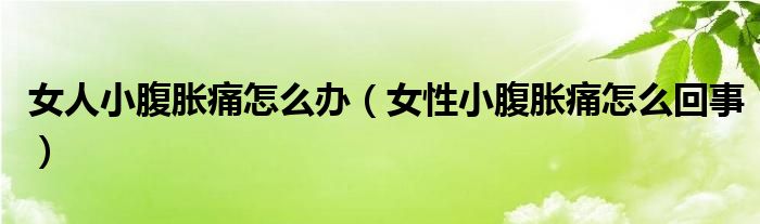 女人小腹脹痛怎么辦（女性小腹脹痛怎么回事）